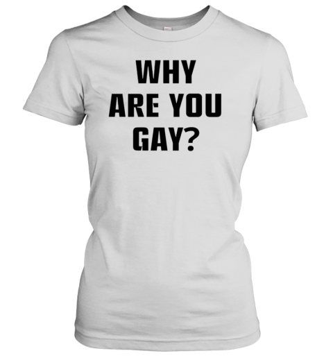 Why Are You Gay T-Shirt