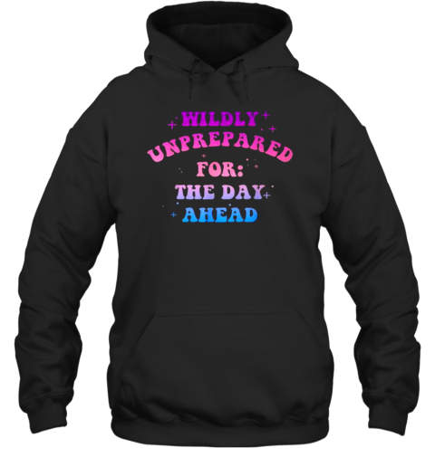 Wildly Unprepared For The Day Ahead Apparel T-Shirt