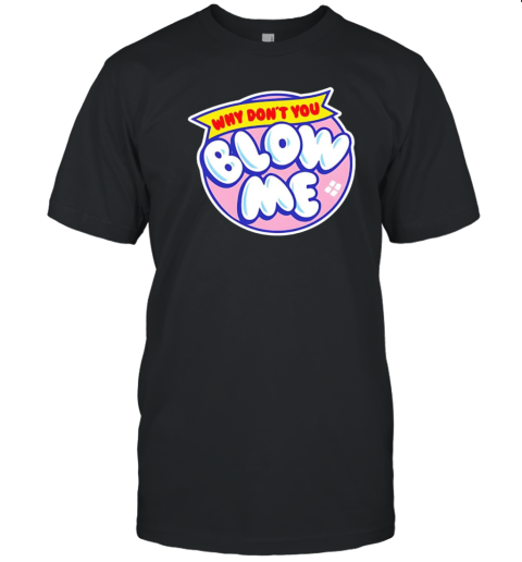 Why Don&#39T You Blow Me T-Shirt