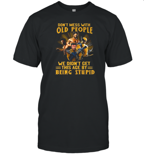 Wolverine X Men Don'T Mess With Old People We Didn'T Get This Age By Being Stupid Signature T-Shirt