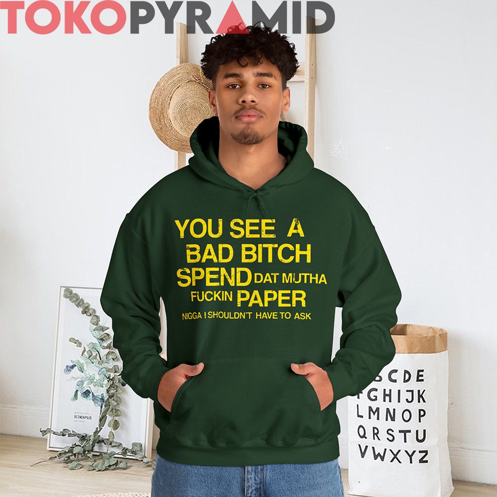 You See A Bad Bitch Spend Da Paper I Shouldn’t Have To Ask Shirt