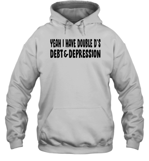 Yeah I Have Double D&#39S Debt And Depression T-Shirt