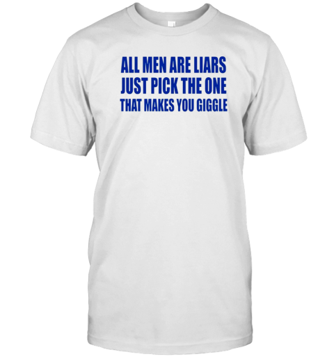 All Men Are Liars Just Pick The One That Makes You Giggle T-Shirt