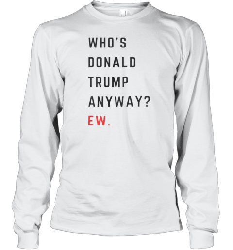 Who&#39S Donald Trump Anyway Ew T-Shirt