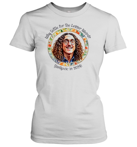 Why Settle For The Lesser Weird Yankovic In 2024 T-Shirt