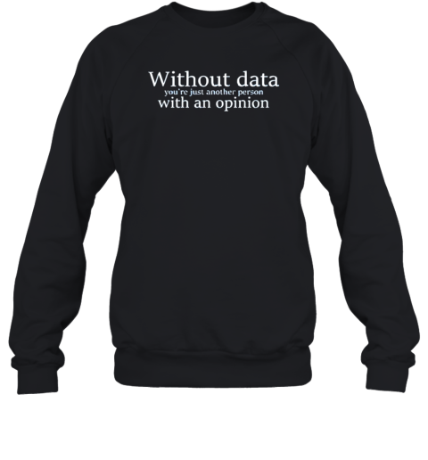 Without Data You'Re Just Another Person With An Opinion T-Shirt