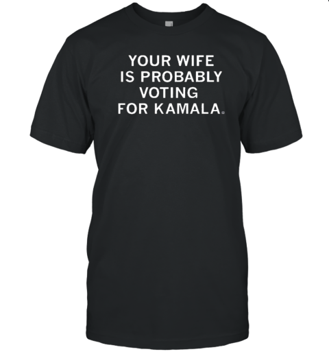 Your Wife Is Probably Voting For Kamala T-Shirt