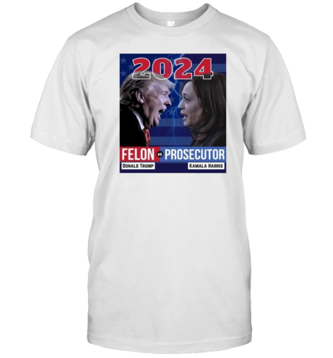 2024 Felon Vs Prosecutor Donald Trump And Kamala Harris T-Shirt