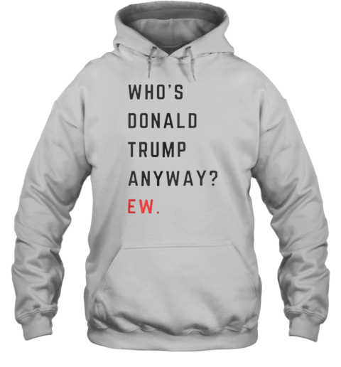 Who&#39S Donald Trump Anyway Ew T-Shirt