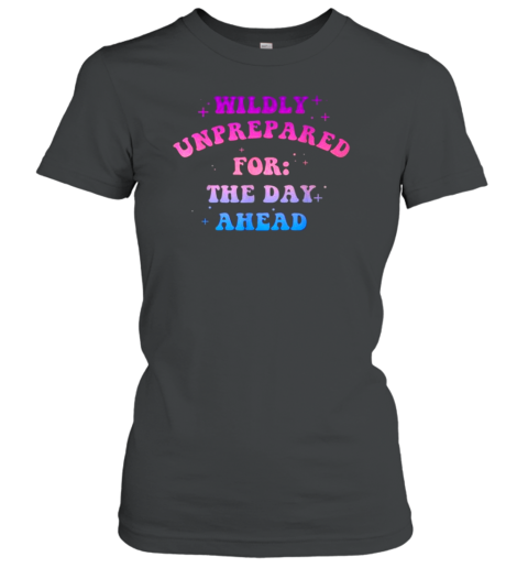 Wildly Unprepared For The Day Ahead Apparel T-Shirt