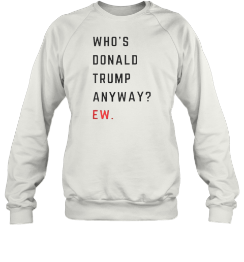 Who&#39S Donald Trump Anyway Ew T-Shirt