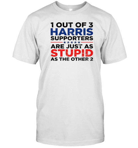 1 Out Of 3 Harris Supporters Are Just As Stupid As The Other 2 T-Shirt