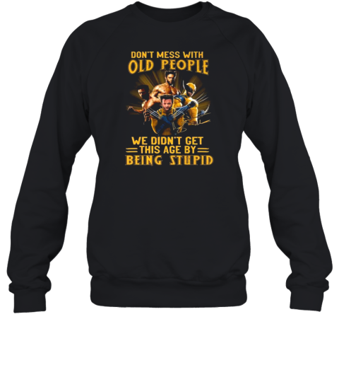 Wolverine X Men Don'T Mess With Old People We Didn'T Get This Age By Being Stupid Signature T-Shirt