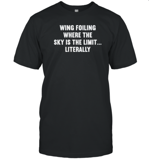 Wing Foiling Where The Sky Is The Limit Literally T-Shirt