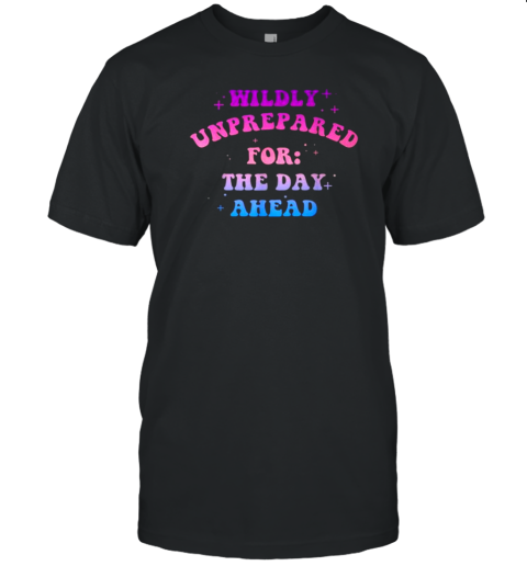 Wildly Unprepared For The Day Ahead Apparel T-Shirt