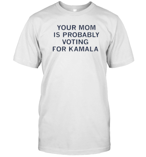 Your Mom Is Probably Voting For Kamala T-Shirt