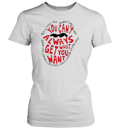 You Can'T Always What Get You Want T-Shirt