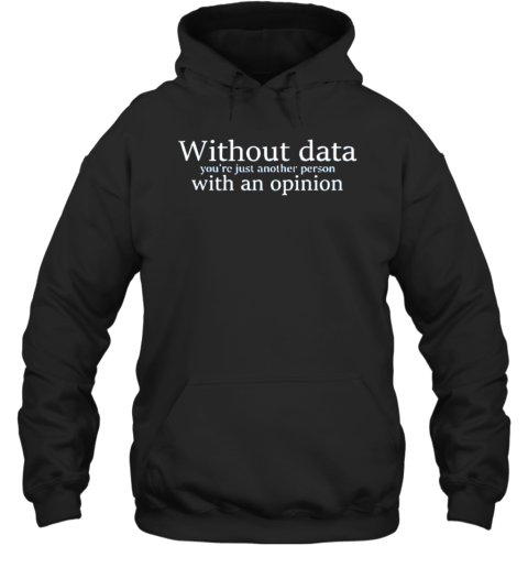 Without Data You'Re Just Another Person With An Opinion T-Shirt