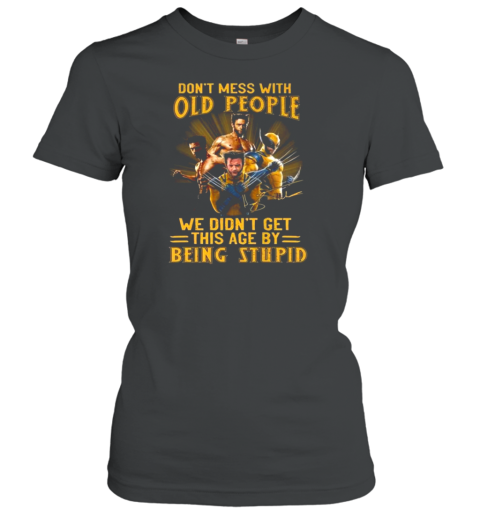 Wolverine X Men Don'T Mess With Old People We Didn'T Get This Age By Being Stupid Signature T-Shirt