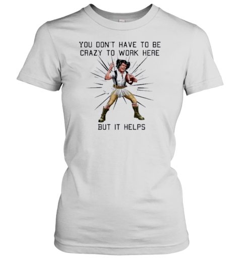 You Don'T Have To Be Crazy To Work Here But It Helps Play Rugby T-Shirt