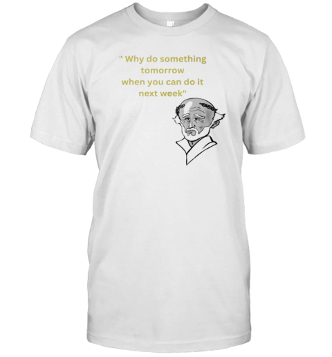 Why Do Something Tomorrow When You Can Do It Next Week T-Shirt