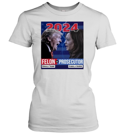 2024 Felon Vs Prosecutor Donald Trump And Kamala Harris T-Shirt