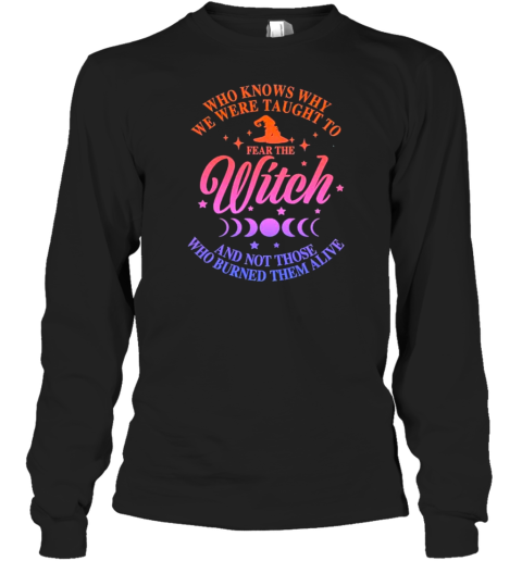 Who Knows Why We Were Taught To Fear The Witch And Not Those Who Burned Them Alive T-Shirt