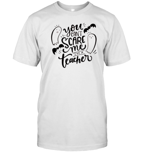 You Can&#39t Scare Me I&#39m A Teacher Ghost Halloween T-Shirt