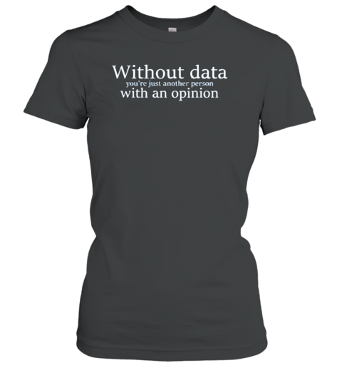 Without Data You'Re Just Another Person With An Opinion T-Shirt