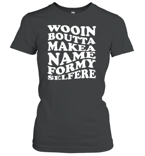 Wooin Boutta Make A Name For My Selfere T-Shirt