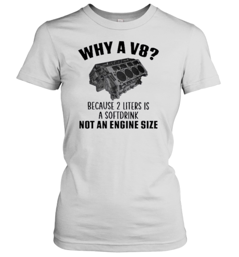 Why A V8 Because 2 Liters Is A Softdrink Not An Engine Size 2024 T-Shirt