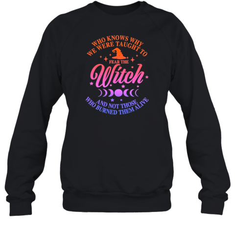 Who Knows Why We Were Taught To Fear The Witch And Not Those Who Burned Them Alive T-Shirt