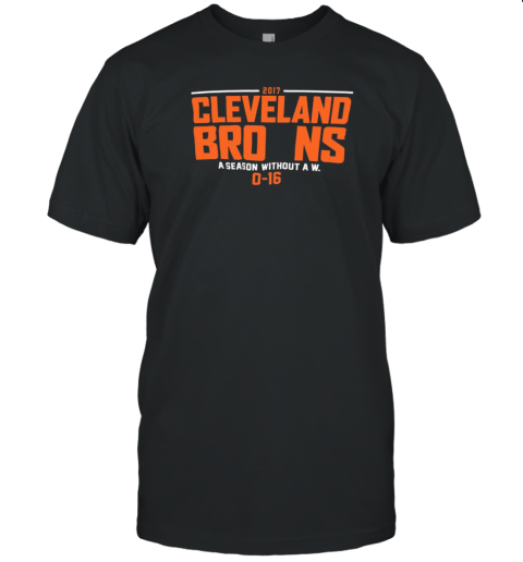 2017 Cleveland Browns A Season Without A W 0 16 T-Shirt