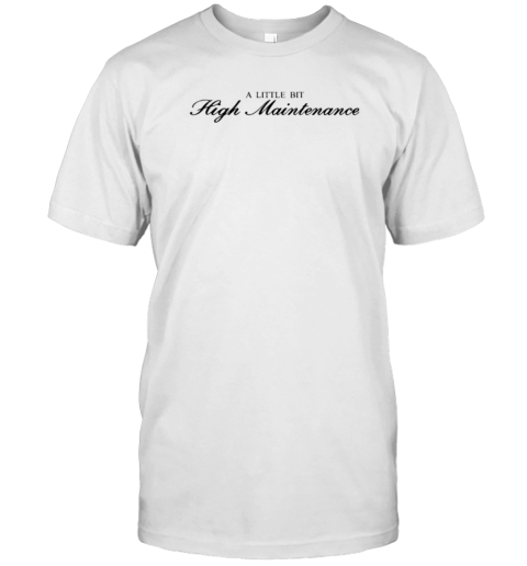 A Little Bit High Maintenance T-Shirt