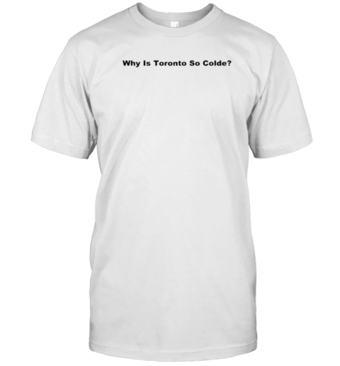 Why Is Toronto So Colde T-Shirt