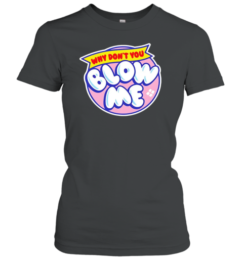 Why Don&#39T You Blow Me T-Shirt