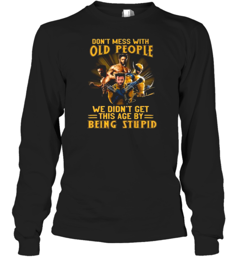 Wolverine X Men Don'T Mess With Old People We Didn'T Get This Age By Being Stupid Signature T-Shirt