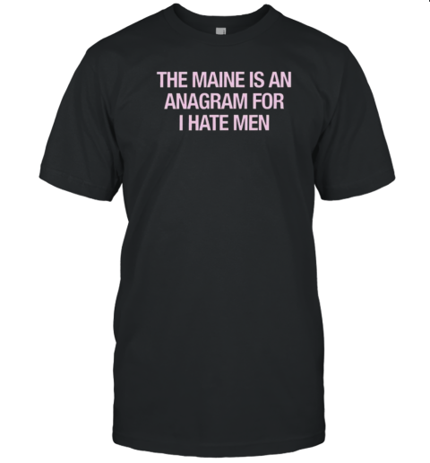 81 Twenty Three Merch The Maine Is An Anagram For I Hate Men T-Shirt