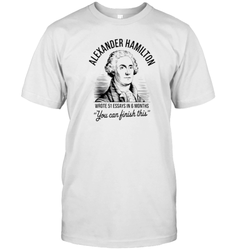 Alexander Hamilton Wrote 51 Essays In 6 Months T-Shirt