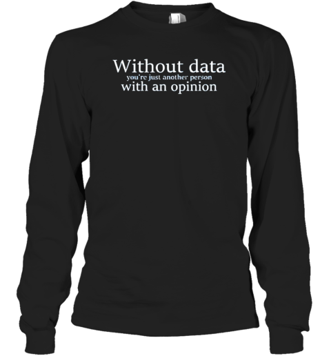 Without Data You'Re Just Another Person With An Opinion T-Shirt